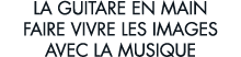 la guitare en main faire vivre les images avec la musique 