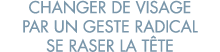 changer de visage par un geste radical se raser la t te 