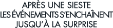 apr s une sieste les  v nements s encha nent jusqu   la surprise 