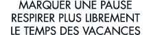 marquer une pause respirer plus librement le temps des vacances 