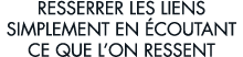 resserrer les liens simplement en  coutant ce que l on ressent 