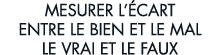 mesurer l  cart entre le bien et le mal le vrai et le faux 