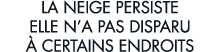 la neige persiste elle n a pas disparu   certains endroits 
