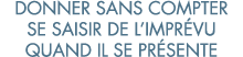 donner sans compter se saisir de l impr vu quand il se pr sente