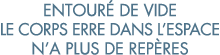 entour  de vide le corps erre dans l espace n a plus de rep res 