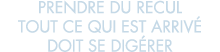 prendre du recul tout ce qui est arriv  doit se dig rer