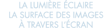la lumi re  claire la surface des images   travers l  cran