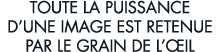 toute la puissance d une image est retenue par le grain de l  il