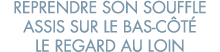 reprendre son souffle assis sur le bas-c t  le regard au loin 