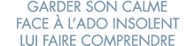 garder son calme face   l ado insolent lui faire comprendre 