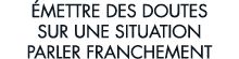  mettre des doutes sur une situation parler franchement 