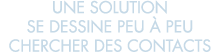 une solution se dessine peu   peu chercher des contacts 