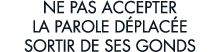 ne pas accepter la parole d plac e sortir de ses gonds 