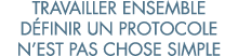 travailler ensemble d finir un protocole n est pas chose simple
