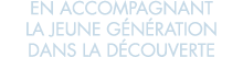 en accompagnant la jeune g n ration dans la d couverte