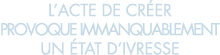 l acte de cr er provoque immanquablement un  tat d ivresse 