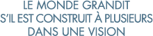 le monde grandit s il est construit   plusieurs dans une vision 
