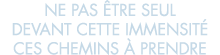 ne pas  tre seul devant cette immensit  ces chemins   prendre 