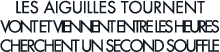 les aiguilles tournent vont et viennent entre les heures cherchent un second souffle