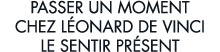 passer un moment chez L onard de Vinci le sentir pr sent 