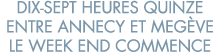 dix-sept heures quinze entre Annecy et Meg ve le week end commence 
