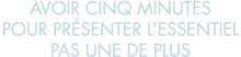 avoir cinq minutes pour pr senter l essentiel pas une de plus 