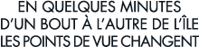 en quelques minutes d un bout   l autre de l  le les points de vue changent 