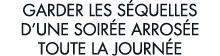 garder les s quelles d une soir e arros e toute la journ e 