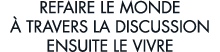 refaire le monde   travers la discussion ensuite le vivre 