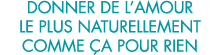 donner de l amour le plus naturellement comme  a pour rien 
