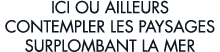 ici ou ailleurs contempler les paysages surplombant la mer 