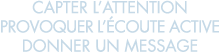 capter l attention provoquer l  coute active donner un message 