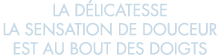la d licatesse la sensation de douceur est au bout des doigts 