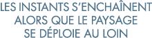 les instants s encha nent alors que le paysage se d ploie au loin 