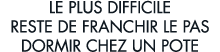 le plus difficile reste de franchir le pas dormir chez un pote 