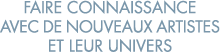 faire connaissance avec de nouveaux artistes et leur univers 