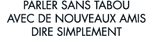 parler sans tabou avec de nouveaux amis dire simplement 