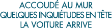 accoud  au mur quelques inqui tudes en t te la voiture arrive 