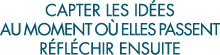 capter les id es au moment o  elles passent r fl chir ensuite 