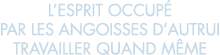 l esprit occup  par les angoisses d autrui travailler quand m me 