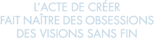 l acte de cr er fait na tre des obsessions des visions sans fin 