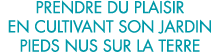 prendre du plaisir en cultivant son jardin pieds nus sur la terre 