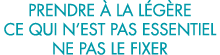 prendre   la l g re ce qui n est pas essentiel ne pas le fixer 