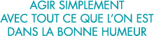 agir simplement avec tout ce que l on est dans la bonne humeur 