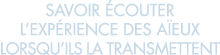 savoir  couter l exp rience des a eux lorsqu ils la transmettent