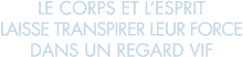 le corps et l esprit laisse transpirer leur force dans un regard vif