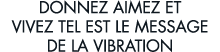donnez aimez et vivez tel est le message de la vibration