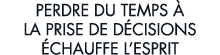 perdre du temps   la prise de d cisions  chauffe l esprit