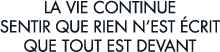 la vie continue sentir que rien n est  crit que tout est devant 