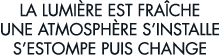 la lumi re est fra che une atmosph re s installe s estompe puis change